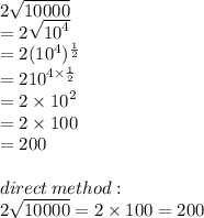 2 \sqrt{10000}  \\  = 2 \sqrt{ {10}^{4} }  \\  = 2( {10}^{4} )^{ \frac{1}{2} }  \\  = 2 {10}^{4 \times  \frac{1}{2} }  \\  = 2 \times  {10}^{2}  \\  = 2 \times 100 \\  = 200 \\  \\ direct \: method :  \\ 2 \sqrt{10000}  = 2 \times 100 = 200