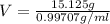 V=\frac{15.125 g}{0.99707g/ml}