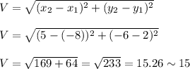 V=\sqrt{(x_2-x_1)^2+(y_2-y_1)^2}\\\\V=\sqrt{(5-(-8))^2+(-6-2)^2}\\\\V=\sqrt{169+64}=\sqrt{233}=15.26\sim15