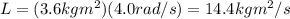 L=(3.6 kg m^2)(4.0 rad/s)=14.4 kg m^2 /s