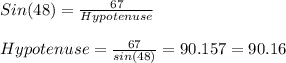 Sin(48)=\frac{67}{Hypotenuse}\\\\Hypotenuse=\frac{67}{sin(48)}=90.157=90.16