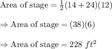 \text{Area of stage}=\frac{1}{2}(14+24)(12)\\\\\Rightarrow\text{Area of stage}=(38)(6)\\\\\Rightarrow\text{Area of stage}=228\ ft^2