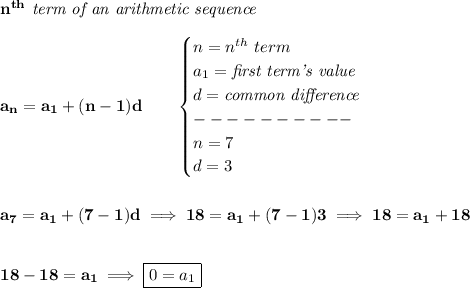 \bf n^{th}\textit{ term of an arithmetic sequence}\\\\&#10;a_n=a_1+(n-1)d\qquad &#10;\begin{cases}&#10;n=n^{th}\ term\\&#10;a_1=\textit{first term's value}\\&#10;d=\textit{common difference}\\&#10;----------\\&#10;n=7\\&#10;d=3&#10;\end{cases}&#10;\\\\\\&#10;a_7=a_1+(7-1)d\implies 18=a_1+(7-1)3\implies 18=a_1+18&#10;\\\\\\&#10;18-18=a_1\implies \boxed{0=a_1}