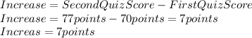 Increase=SecondQuizScore-FirstQuizScore\\Increase=77points-70points=7points\\Increas=7points