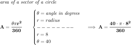 \bf \textit{area of a sector of a circle}\\\\&#10;A=\cfrac{\theta\pi r^2}{360}\qquad &#10;\begin{cases}&#10;\theta=\textit{angle in degrees}\\&#10;r=radius\\&#10;--------\\&#10;r=8\\&#10;\theta=40&#10;\end{cases}\implies A=\cfrac{40\cdot \pi \cdot 8^2}{360}