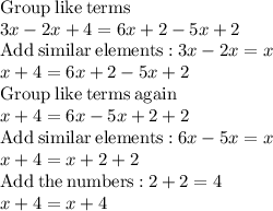\mathrm{Group\:like\:terms}\\3x-2x+4=6x+2-5x+2\\\mathrm{Add\:similar\:elements:}\:3x-2x=x\\x+4=6x+2-5x+2\\\mathrm{Group\:like\:terms\:again}\\x+4=6x-5x+2+2\\\mathrm{Add\:similar\:elements:}\:6x-5x=x\\x+4=x+2+2\\\mathrm{Add\:the\:numbers:}\:2+2=4\\x+4=x+4