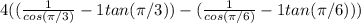 4((\frac{1}{cos(\pi/3)} -1tan(\pi/3))-(\frac{1}{cos(\pi/6)} -1tan(\pi/6)))