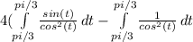 4( \int\limits^{pi/3}_{pi/3} {\frac{sin(t)}{cos^2(t)}} \, dt-\int\limits^{pi/3}_{pi/3} {\frac{1}{cos^2(t)}} \, dt