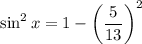\sin^2x=1-\left(\dfrac5{13}\right)^2