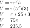 V = \pi r^2h\\V = \pi (5^2)(3)\\V=\pi *25*3\\V = 75\pi \\V= 235.5