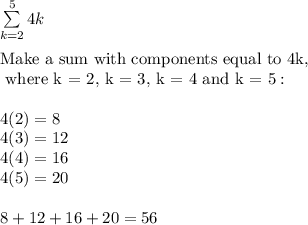 \sum\limits_{k=2}^54k\\\\\text{Make a sum with components equal to 4k,}\\\text{ where k = 2, k = 3, k = 4 and k = 5}:\\\\4(2)=8\\4(3)=12\\4(4)=16\\4(5)=20\\\\8+12+16+20=56