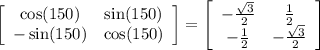 \left[\begin{array}{cc}\cos (150\degree)&\sin (150\degree)\\-\sin (150\degree)&\cos (150\degree)\end{array}\right]=\left[\begin{array}{cc}-\frac{\sqrt{3} }{2} &\frac{1}{2} \\-\frac{1}{2} &-\frac{\sqrt{3} }{2}\end{array}\right]