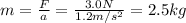 m=\frac{F}{a}=\frac{3.0 N}{1.2 m/s^2}=2.5 kg