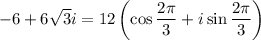 -6+6\sqrt3i=12\left(\cos\dfrac{2\pi}{3}+i\sin\dfrac{2\pi}{3}\right)