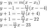 y - y_1 = m(x-x_1)\\y - -1 = -\frac{11}{2}(x - -4)\\y +1 = -\frac{11}{2}(x + 4)\\y + 1 = -\frac{11}{2}x - 22\\y = -\frac{11}{2}x - 23