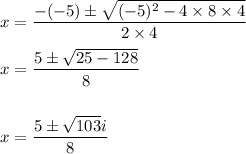 x=\dfrac{-(-5)\pm \sqrt{(-5)^2-4\times 8\times 4}}{2\times 4}\\\\x=\dfrac{5\pm \sqrt{25-128}}{8}\\\\\\x=\dfrac{5\pm \sqrt{103}i}{8}