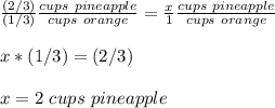 \frac{(2/3)}{(1/3)} \frac{cups\ pineapple}{cups\ orange} =\frac{x}{1} \frac{cups\ pineapple}{cups\ orange}\\ \\x*(1/3)=(2/3) \\ \\x=2\ cups\ pineapple