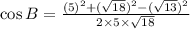 \cos B=\frac{(5)^2 + (\sqrt{18})^2 - (\sqrt{13})^2}{2\times 5\times \sqrt{18}}