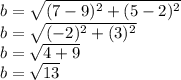 b =  \sqrt{(7-9)^2 +(5-2)^2}\\  b=  \sqrt{(-2)^2 + (3)^2}  \\b=  \sqrt{4+ 9}\\b=\sqrt{13}