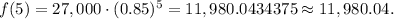 f(5)=27,000\cdot (0.85)^5=11,980.0434375\approx 11,980.04.