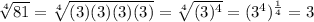 \sqrt[4]{81}=\sqrt[4]{(3)(3)(3)(3)} =\sqrt[4]{(3)^{4} }=(3^{4})^{\frac{1}{4}}=3