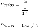 Period=\dfrac{2\pi}{\dfrac{1}{0.4}}\\\\\\Period=0.8\pi\neq 5\pi
