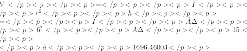V=π {r}^{2} h \\ =π· {6}^{2} ·15 \\ ≈1696.46003