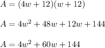 A=(4w+12)(w+12)\\ \\A=4w^{2} +48w+12w+144\\ \\A=4w^{2}+60w+144