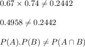 0.67\times 0.74\neq 0.2442\\\\0.4958 \neq 0.2442\\\\P(A).P(B)\neq P(A\cap B)