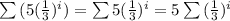 \sum{(5(\frac{1}{3})^{i}) = \sum{5(\frac{1}{3})^{i}\\\\= 5\sum{(\frac{1}{3})^{i}