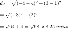 d_2=\sqrt{(-4-4)^2+(3-1)^2}\\\\=\sqrt{(-8)^2+(2)^2}\\\\=\sqrt{64+4}=\sqrt{68}\approx8.25\ units