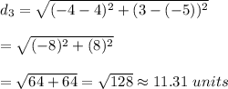 d_3=\sqrt{(-4-4)^2+(3-(-5))^2}\\\\=\sqrt{(-8)^2+(8)^2}\\\\=\sqrt{64+64}=\sqrt{128}\approx11.31\ units