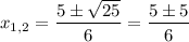 x_{1,2} = \dfrac{5\pm\sqrt{25}}{6} = \dfrac{5\pm5}{6}