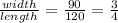 \frac{width}{length}=\frac{90}{120}=\frac{3}{4}