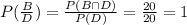 P(\frac{B}{D})=\frac{P(B\cap D)}{P(D)}=\frac{20}{20}=1