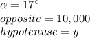 \alpha=17\°\\opposite=10,000\\hypotenuse=y