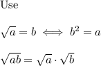 \text{Use}\\\\\sqrt{a}=b\iff b^2=a\\\\\sqrt{ab}=\sqrt{a}\cdot\sqrt{b}