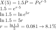 X(5) = 1.5P=Pe^{r\cdot5}\\1.5=e^{r\cdot5}\\\ln 1.5=\ln e ^{5r}\\\ln 1.5=5r\\r = \frac{\ln 1.5}{5}=0.081\rightarrow 8.1\%