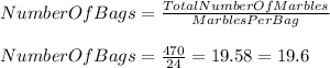 NumberOfBags=\frac{TotalNumberOfMarbles}{MarblesPerBag}\\\\NumberOfBags=\frac{470}{24}=19.58=19.6