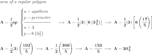 \bf \textit{area of a regular polygon}\\\\ A=\cfrac{1}{2}ap~~ \begin{cases} a=apothem\\ p=perimeter\\[-0.5em] \hrulefill\\ a=3\\ p=6\left(3\frac{2}{5} \right) \end{cases}\implies A=\cfrac{1}{2}(3)\left[ 6\left(3\frac{2}{5} \right) \right]\implies A=\cfrac{1}{2}(3)\left[ 6\left(\cfrac{17}{5} \right) \right] \\\\\\ A=\cfrac{1}{2}(3)\left(\cfrac{102}{5} \right)\implies A=\cfrac{1}{2}\left( \cfrac{306}{5} \right)\implies A=\cfrac{153}{5}\implies A=30\frac{3}{5}