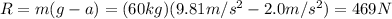 R=m(g-a)=(60 kg)(9.81 m/s^2-2.0 m/s^2)=469 N