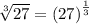 \sqrt[3]{27}={(27)}^{\frac{1}{3}}