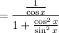 = \dfrac{\frac{1}{\cos x}}{1 + \frac{\cos^2 x}{\sin^2 x}}