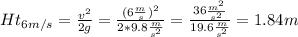 Ht_{6m/s} =\frac{v^{2} }{2g}=\frac{(6\frac{m}{s})^{2} }{2*9.8\frac{m}{s^{2}}}=\frac{36\frac{m^{2} }{s^{2} } }{19.6\frac{m}{s^{2}}}=1.84m