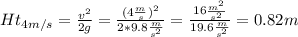 Ht_{4m/s} =\frac{v^{2} }{2g}=\frac{(4\frac{m}{s})^{2} }{2*9.8\frac{m}{s^{2}}}=\frac{16\frac{m^{2} }{s^{2} } }{19.6\frac{m}{s^{2}}}=0.82m