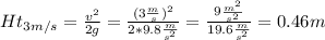 Ht_{3m/s} =\frac{v^{2} }{2g}=\frac{(3\frac{m}{s})^{2} }{2*9.8\frac{m}{s^{2}}}=\frac{9\frac{m^{2} }{s^{2} } }{19.6\frac{m}{s^{2}}}=0.46m