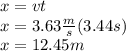 x=vt\\x=3.63\frac{m}{s}(3.44s)\\x=12.45m