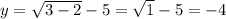 y=\sqrt{3-2}-5=\sqrt{1}-5=-4