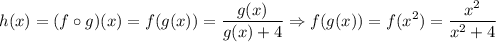 \displaystyle h(x)=(f\circ g)(x)=f(g(x))= \frac{g(x)}{g(x)+4} \Rightarrow f(g(x))=f(x^2)= \frac{x^2}{x^2+4}