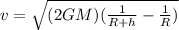 v=\sqrt{(2GM)(\frac{1}{R+h}-\frac{1}{R})}